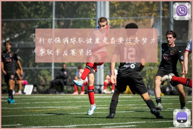 科尔强调球队健康是首要任务努力争取季后赛资格