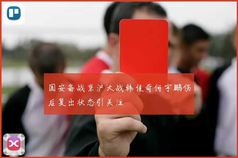 国安备战京沪大战韩佳奇何宇鹏伤后复出状态引关注