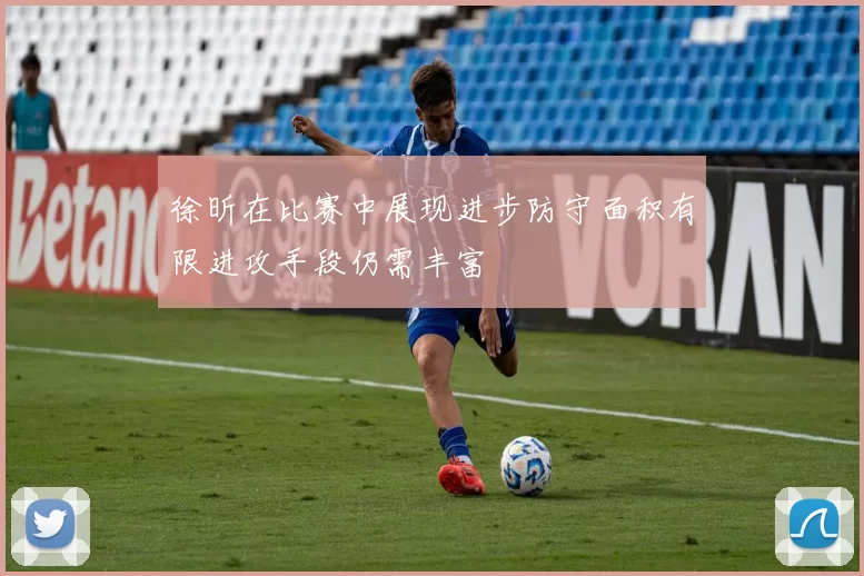 徐昕在比赛中展现进步防守面积有限进攻手段仍需丰富
