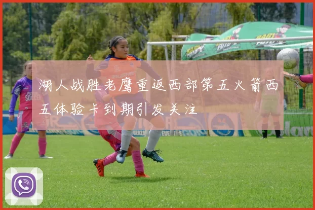 湖人战胜老鹰重返西部第五火箭西五体验卡到期引发关注