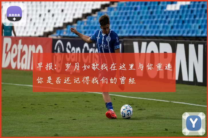 早报：岁月如歌我在这里与你重逢你是否还记得我们的曾经