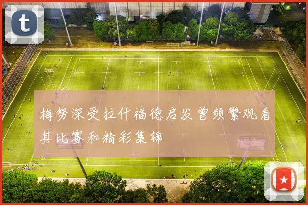 梅努深受拉什福德启发曾频繁观看其比赛和精彩集锦