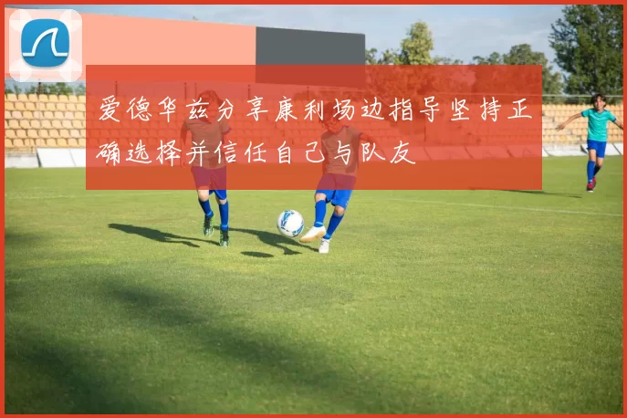 爱德华兹分享康利场边指导坚持正确选择并信任自己与队友