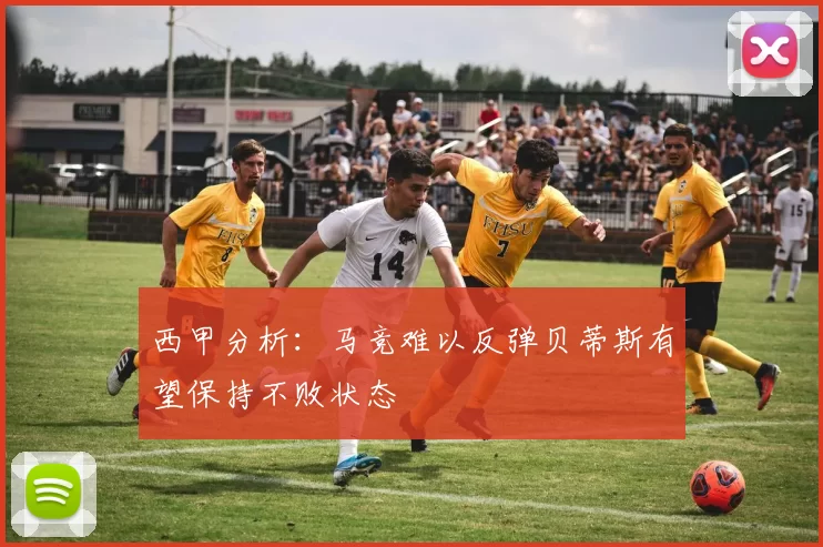西甲分析：马竞难以反弹贝蒂斯有望保持不败状态