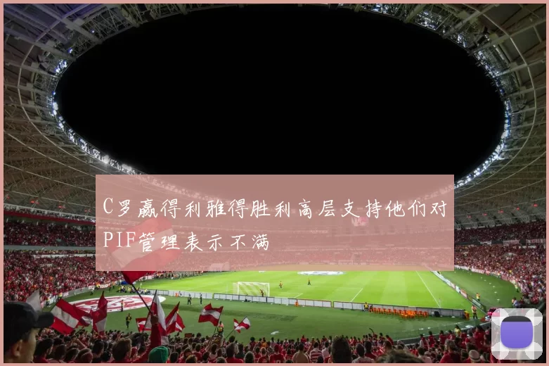 C罗赢得利雅得胜利高层支持他们对PIF管理表示不满