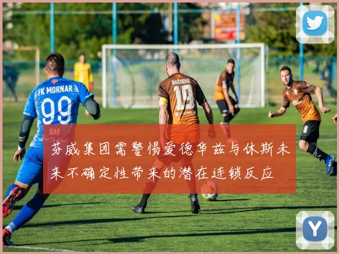 芬威集团需警惕爱德华兹与休斯未来不确定性带来的潜在连锁反应